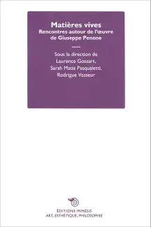 Matières vives - Rencontres autour de l'œuvre de Giuseppe Penone - Sous la direction de Laurence Gossart, Sarah Matia Pasqualetti, Rodrigue Vasseur- Editions Mimésis Art, Esthétique, Philosophie
